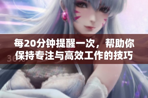每20分钟提醒一次，帮助你保持专注与高效工作的技巧