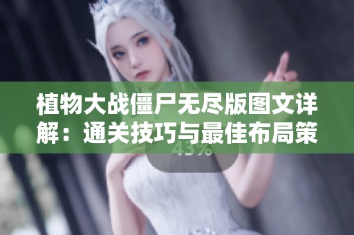 植物大战僵尸无尽版图文详解：通关技巧与最佳布局策略分享