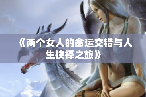 《两个女人的命运交错与人生抉择之旅》