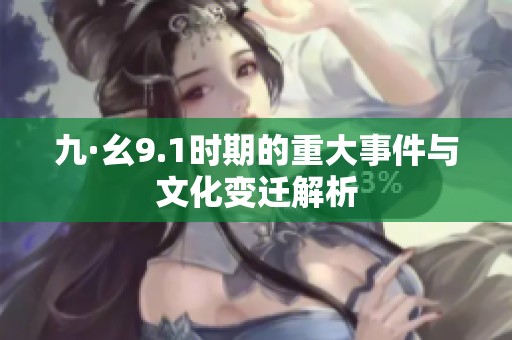 九·幺9.1时期的重大事件与文化变迁解析