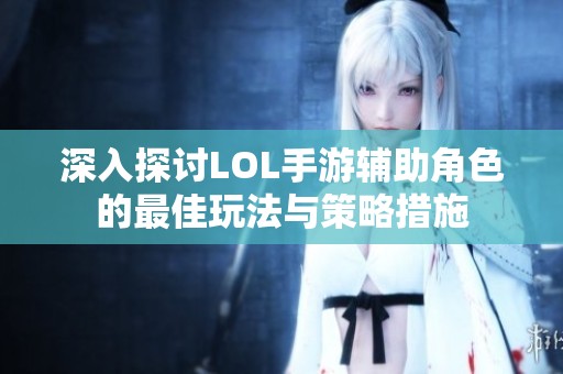 深入探讨LOL手游辅助角色的最佳玩法与策略措施