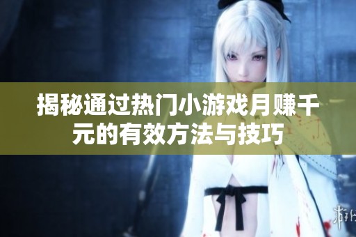 揭秘通过热门小游戏月赚千元的有效方法与技巧