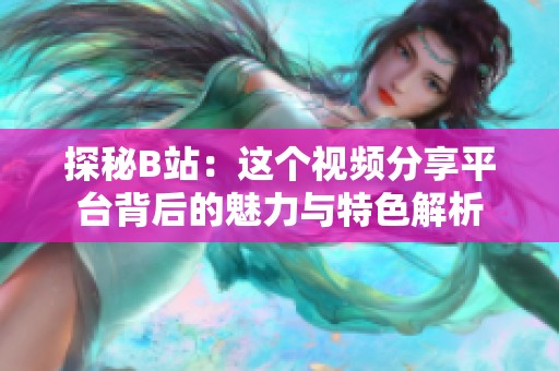 探秘B站：这个视频分享平台背后的魅力与特色解析