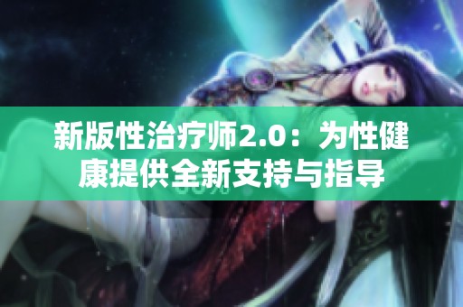 新版性治疗师2.0：为性健康提供全新支持与指导