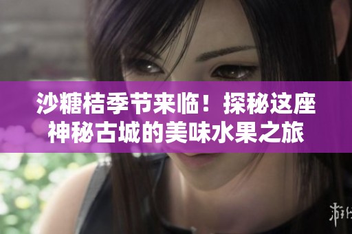 沙糖桔季节来临！探秘这座神秘古城的美味水果之旅