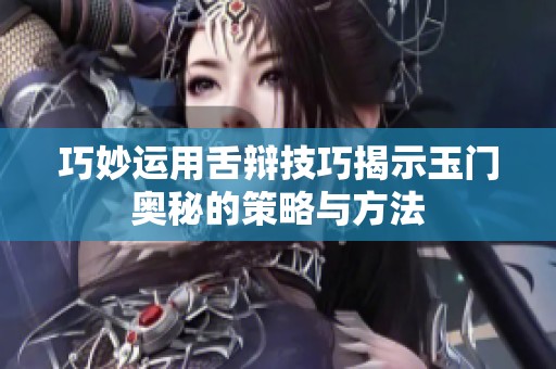 巧妙运用舌辩技巧揭示玉门奥秘的策略与方法