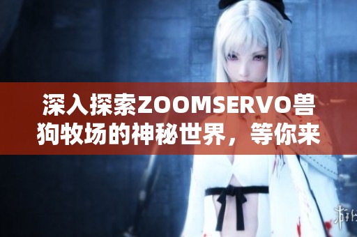 深入探索ZOOMSERVO兽狗牧场的神秘世界，等你来揭晓！