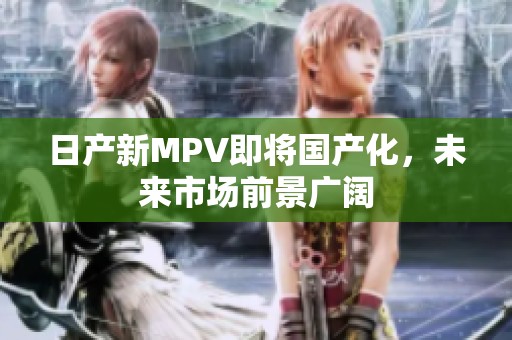 日产新MPV即将国产化，未来市场前景广阔