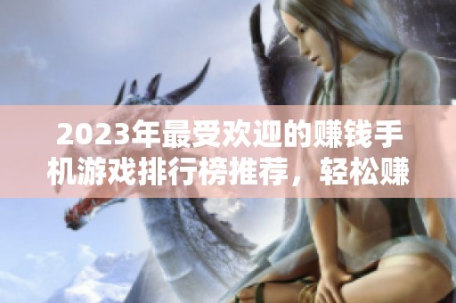 2023年最受欢迎的赚钱手机游戏排行榜推荐，轻松赚取人民币的最佳选择与攻略分享