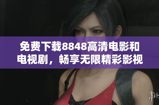 免费下载8848高清电影和电视剧，畅享无限精彩影视体验