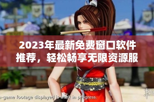 2023年最新免费窗口软件推荐，轻松畅享无限资源服务
