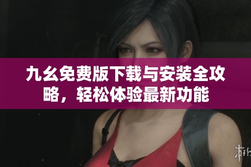 九幺免费版下载与安装全攻略，轻松体验最新功能