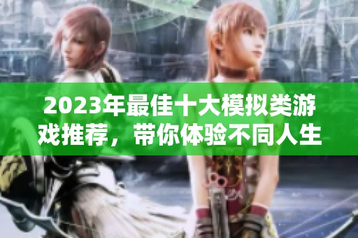 2023年最佳十大模拟类游戏推荐，带你体验不同人生和冒险之旅