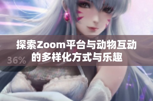探索Zoom平台与动物互动的多样化方式与乐趣