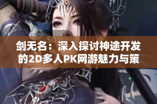 剑无名：深入探讨神途开发的2D多人PK网游魅力与策略体验