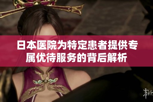 日本医院为特定患者提供专属优待服务的背后解析