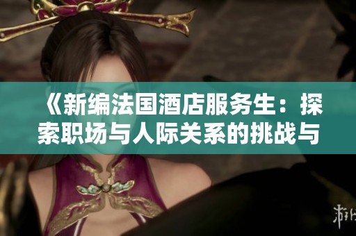 《新编法国酒店服务生：探索职场与人际关系的挑战与机遇》