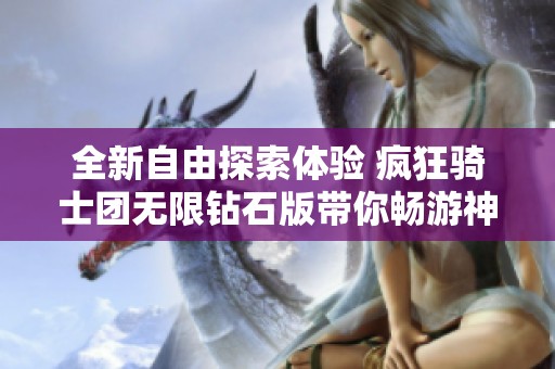 全新自由探索体验 疯狂骑士团无限钻石版带你畅游神秘未知世界