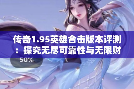 传奇1.95英雄合击版本评测：探究无尽可靠性与无限财产的奇妙结合