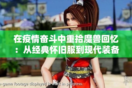 在疫情奋斗中重拾魔兽回忆：从经典怀旧服到现代装备的游戏旅程
