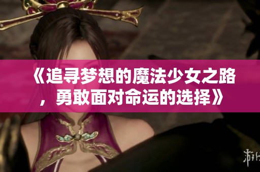 《追寻梦想的魔法少女之路，勇敢面对命运的选择》