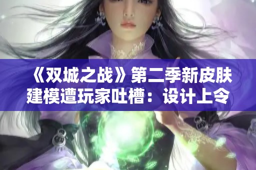 《双城之战》第二季新皮肤建模遭玩家吐槽：设计上令人失望显得过于丑陋