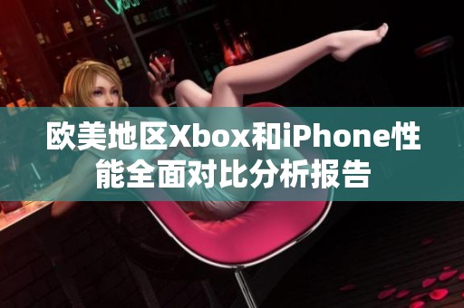 欧美地区Xbox和iPhone性能全面对比分析报告