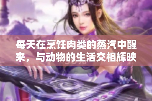 每天在烹饪肉类的蒸汽中醒来，与动物的生活交相辉映
