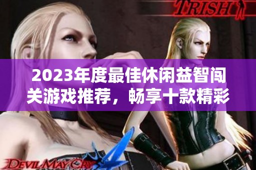 2023年度最佳休闲益智闯关游戏推荐，畅享十款精彩游戏乐趣与挑战