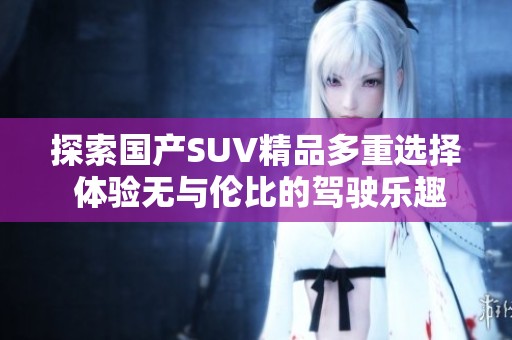 探索国产SUV精品多重选择 体验无与伦比的驾驶乐趣