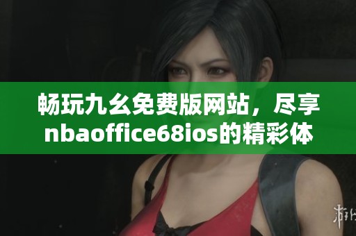 畅玩九幺免费版网站，尽享nbaoffice68ios的精彩体验