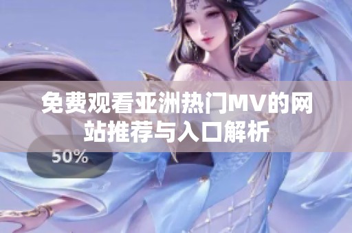 免费观看亚洲热门MV的网站推荐与入口解析