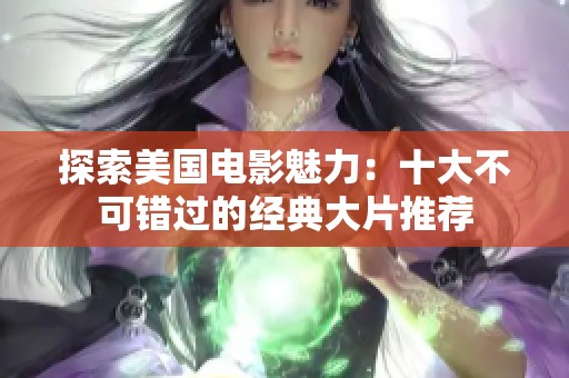 探索美国电影魅力：十大不可错过的经典大片推荐