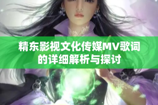 精东影视文化传媒MV歌词的详细解析与探讨