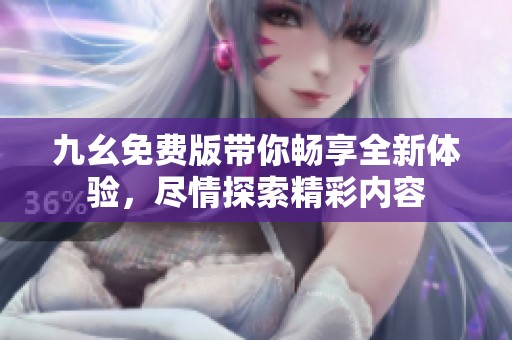 九幺免费版带你畅享全新体验，尽情探索精彩内容