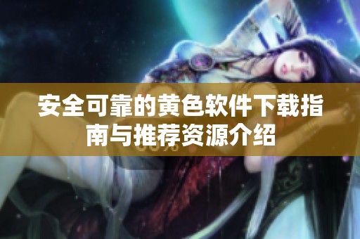 安全可靠的黄色软件下载指南与推荐资源介绍