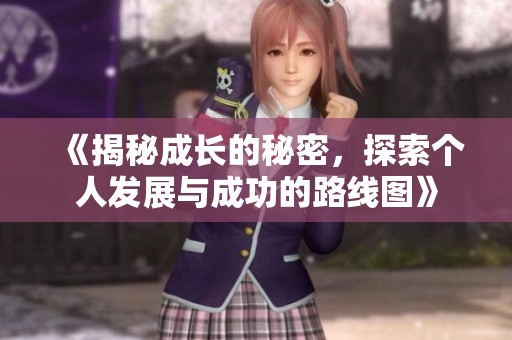 《揭秘成长的秘密，探索个人发展与成功的路线图》
