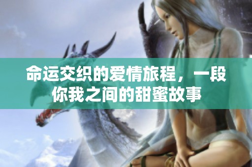 命运交织的爱情旅程，一段你我之间的甜蜜故事