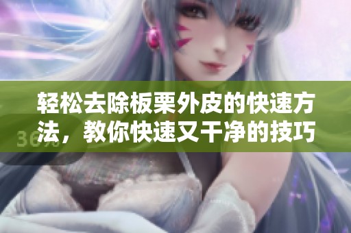 轻松去除板栗外皮的快速方法，教你快速又干净的技巧