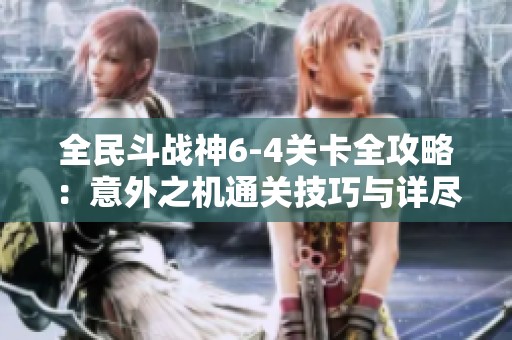全民斗战神6-4关卡全攻略：意外之机通关技巧与详尽解析分享