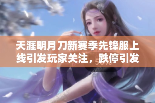 天涯明月刀新赛季先锋服上线引发玩家关注，跌停引发社会热议