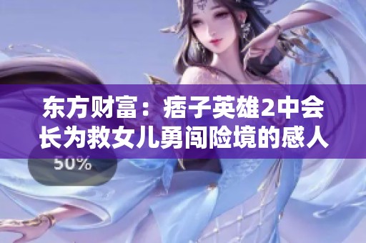 东方财富：痞子英雄2中会长为救女儿勇闯险境的感人故事解析
