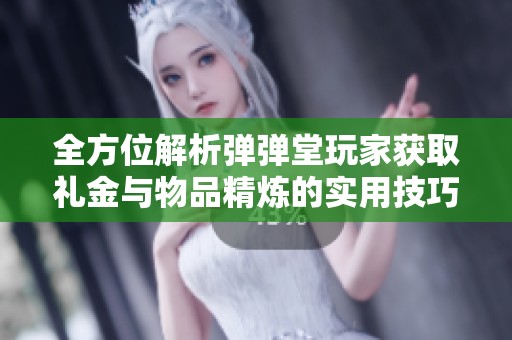 全方位解析弹弹堂玩家获取礼金与物品精炼的实用技巧与攻略指南