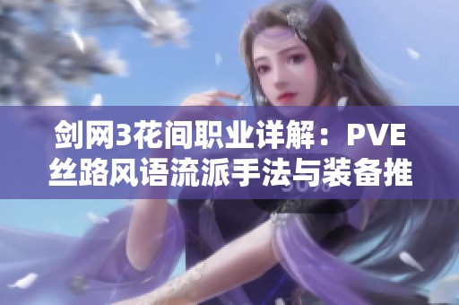 剑网3花间职业详解：PVE丝路风语流派手法与装备推荐全解析
