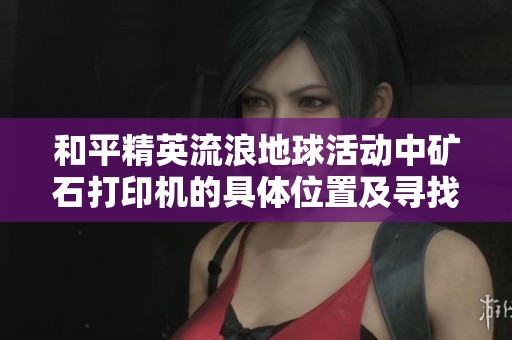 和平精英流浪地球活动中矿石打印机的具体位置及寻找攻略分享