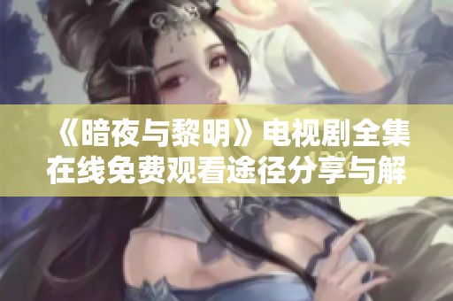 《暗夜与黎明》电视剧全集在线免费观看途径分享与解析