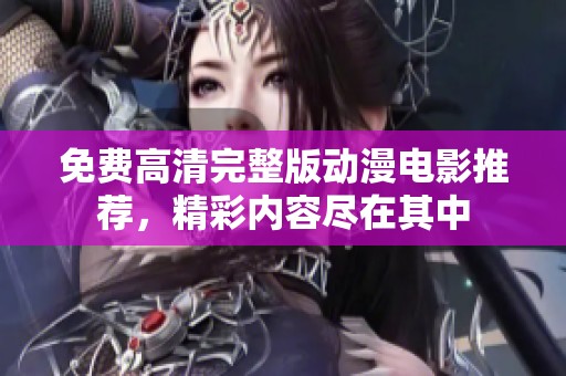 免费高清完整版动漫电影推荐，精彩内容尽在其中