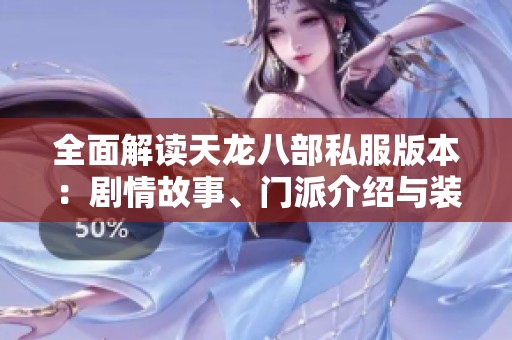 全面解读天龙八部私服版本：剧情故事、门派介绍与装备详尽分析