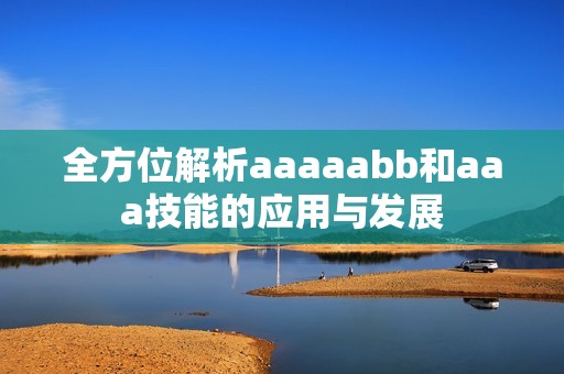 全方位解析aaaaabb和aaa技能的应用与发展