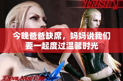 今晚爸爸缺席，妈妈说我们要一起度过温馨时光